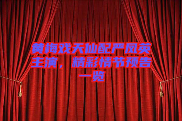 黃梅戲天仙配嚴鳳英主演，精彩情節預告一覽