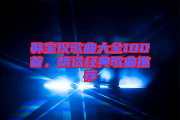 韓寶儀歌曲大全100首，精選經(jīng)典歌曲推薦