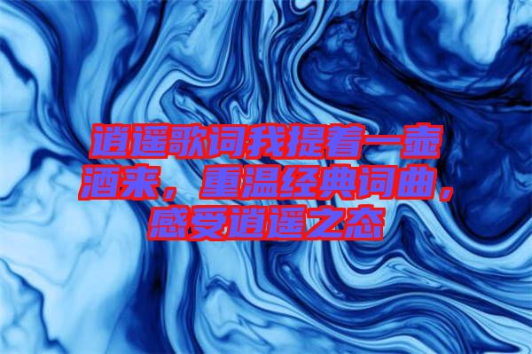 逍遙歌詞我提著一壺酒來，重溫經(jīng)典詞曲，感受逍遙之態(tài)