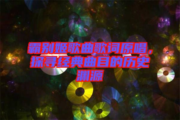 霸別姬歌曲歌詞原唱，探尋經典曲目的歷史淵源