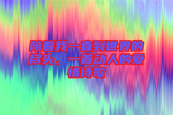 陪著我一直到世界的盡頭，一首動(dòng)人的愛(ài)情詩(shī)歌