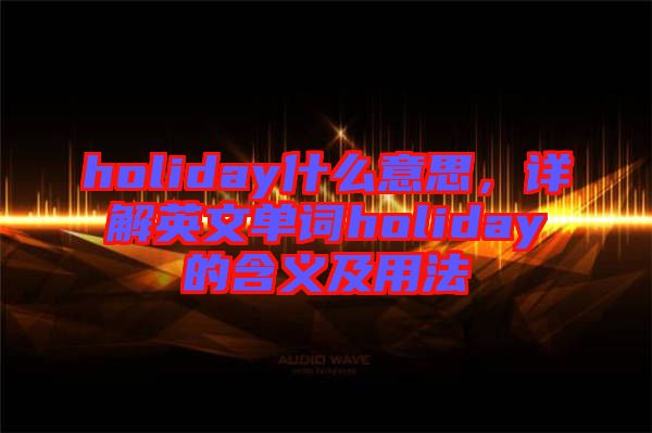 holiday什么意思，詳解英文單詞holiday的含義及用法