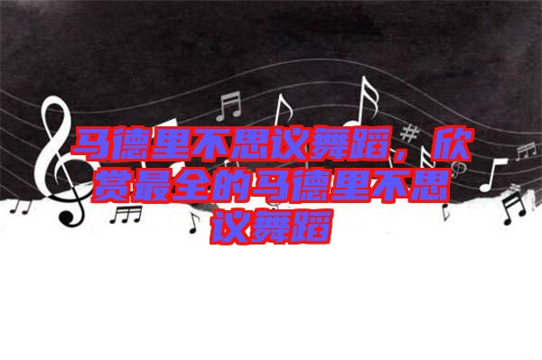 馬德里不思議舞蹈，欣賞最全的馬德里不思議舞蹈