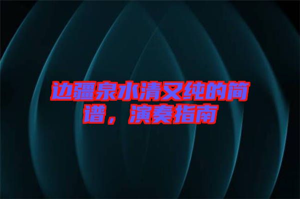 邊疆泉水清又純的簡譜，演奏指南