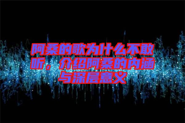 阿桑的歌為什么不敢聽(tīng)，介紹阿桑的內(nèi)涵與深層意義