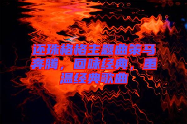 還珠格格主題曲策馬奔騰，回味經典，重溫經典歌曲