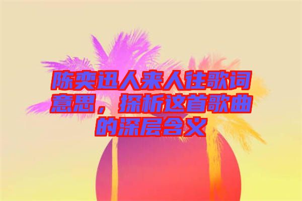 陳奕迅人來人往歌詞意思，探析這首歌曲的深層含義