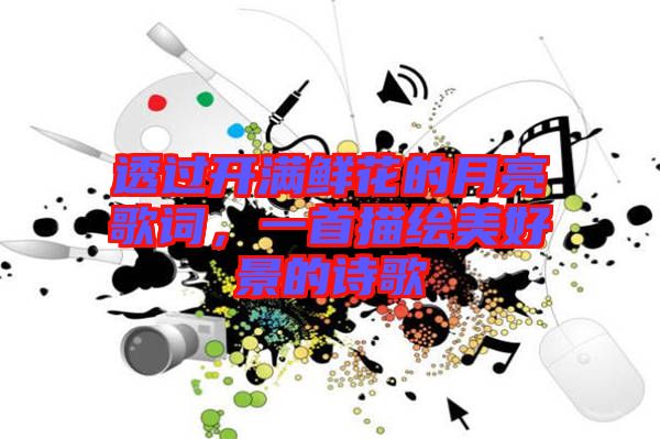 透過開滿鮮花的月亮歌詞，一首描繪美好景的詩歌