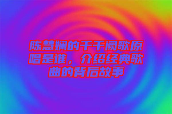 陳慧嫻的千千闕歌原唱是誰，介紹經典歌曲的背后故事