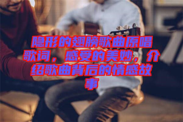 隱形的翅膀歌曲原唱歌詞，感受的美妙，介紹歌曲背后的情感故事