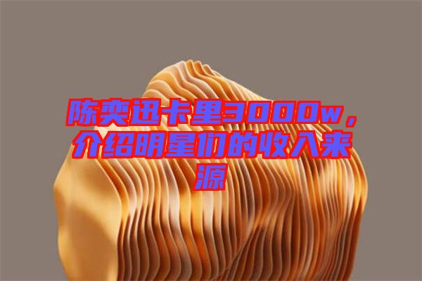 陳奕迅卡里3000w，介紹明星們的收入來源